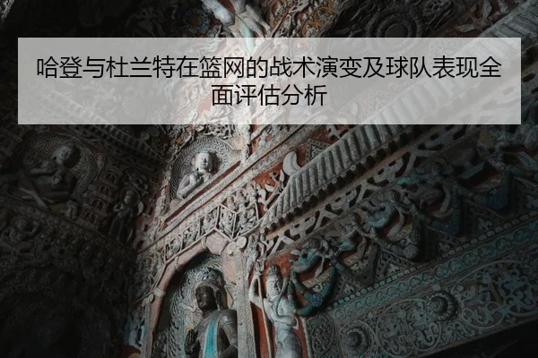 哈登与杜兰特在篮网的战术演变及球队表现全面评估分析