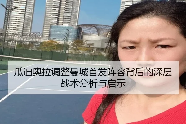 瓜迪奥拉调整曼城首发阵容背后的深层战术分析与启示